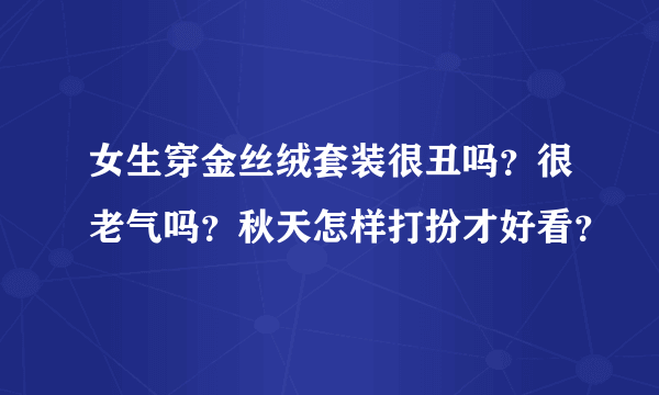 女生穿金丝绒套装很丑吗？很老气吗？秋天怎样打扮才好看？