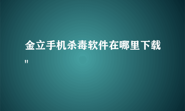 金立手机杀毒软件在哪里下载