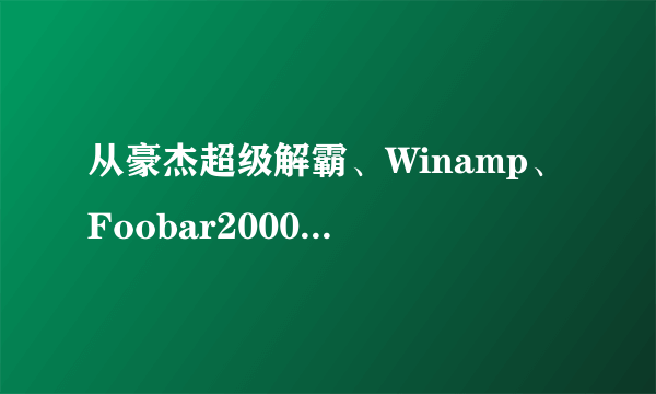 从豪杰超级解霸、Winamp、Foobar2000到网易云音乐，音乐播放软件20年发展变迁史