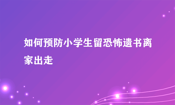 如何预防小学生留恐怖遗书离家出走