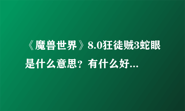 《魔兽世界》8.0狂徒贼3蛇眼是什么意思？有什么好的推荐？