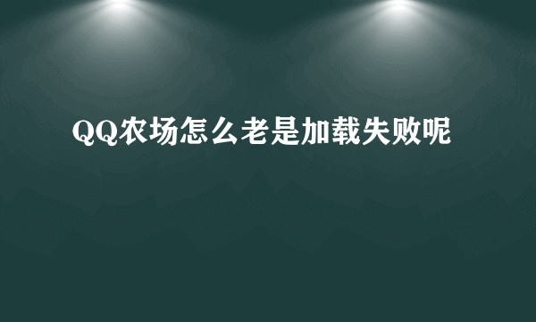 QQ农场怎么老是加载失败呢