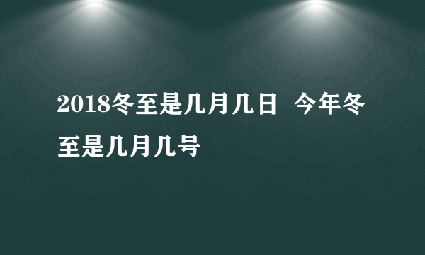 2018冬至是几月几日  今年冬至是几月几号