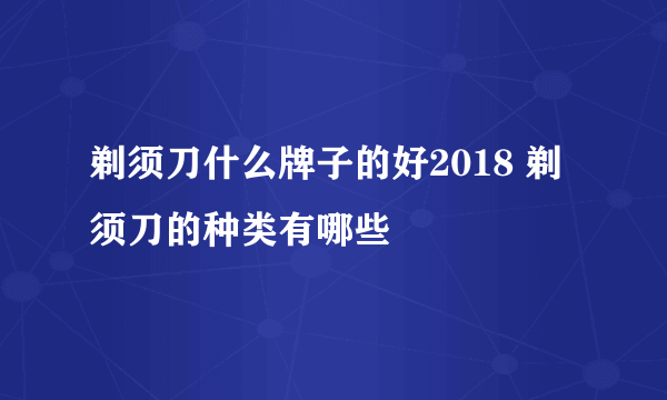 剃须刀什么牌子的好2018 剃须刀的种类有哪些