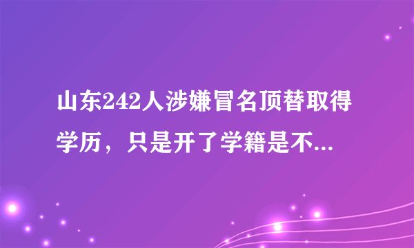 山东242人涉嫌冒名顶替取得学历，只是开了学籍是不是太轻了？