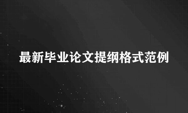 最新毕业论文提纲格式范例