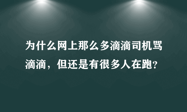 为什么网上那么多滴滴司机骂滴滴，但还是有很多人在跑？