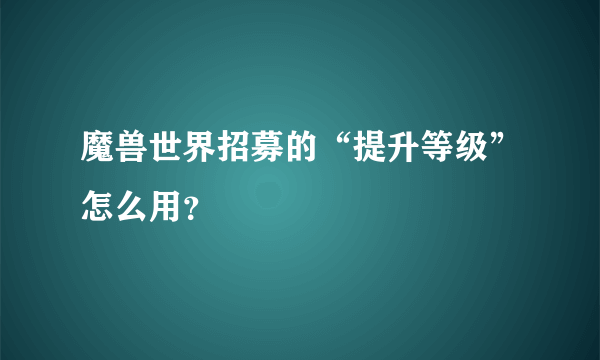 魔兽世界招募的“提升等级”怎么用？