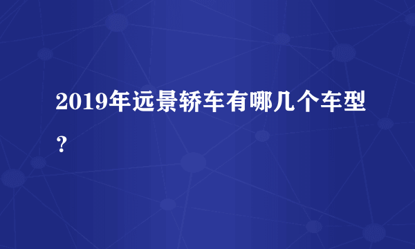 2019年远景轿车有哪几个车型？