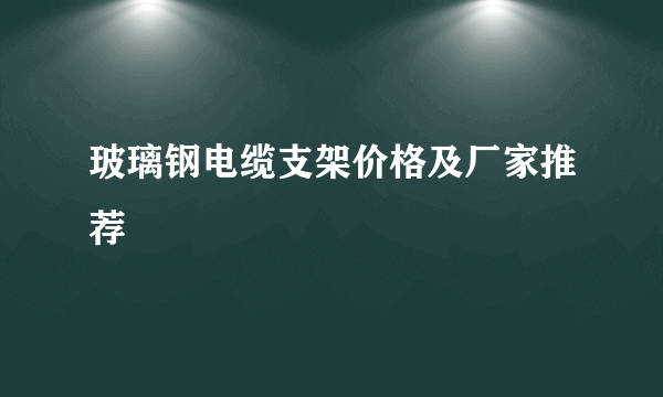 玻璃钢电缆支架价格及厂家推荐