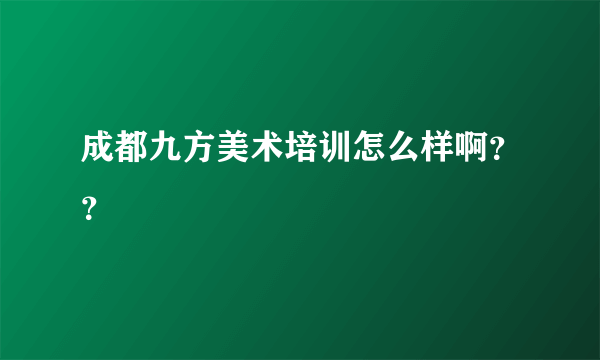 成都九方美术培训怎么样啊？？