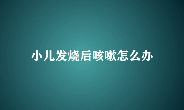 小儿发烧后咳嗽怎么办