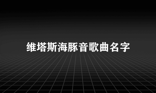 维塔斯海豚音歌曲名字