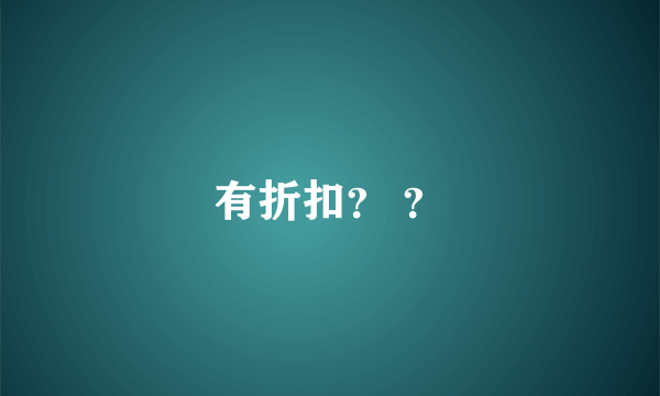 有折扣？ ？