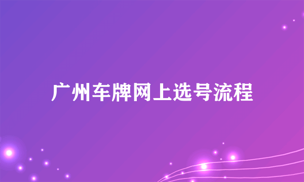 广州车牌网上选号流程