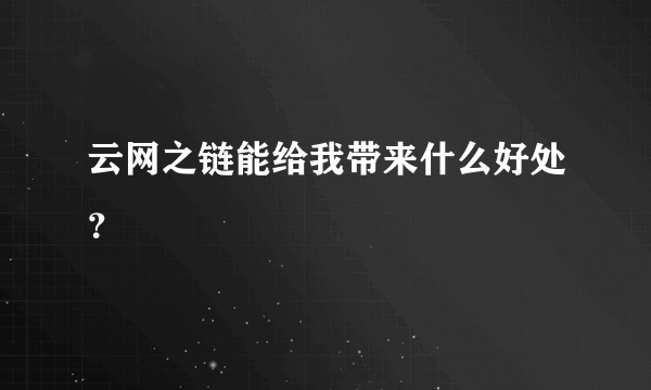 云网之链能给我带来什么好处？