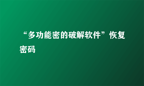 “多功能密的破解软件”恢复密码