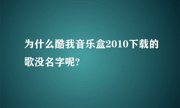 为什么酷我音乐盒2010下载的歌没名字呢?