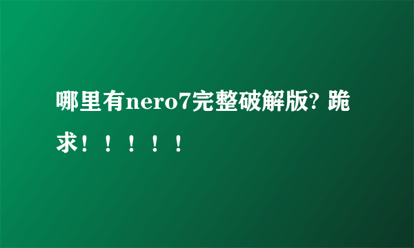 哪里有nero7完整破解版? 跪求！！！！！