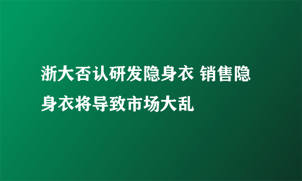 浙大否认研发隐身衣 销售隐身衣将导致市场大乱