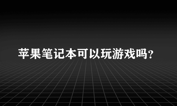 苹果笔记本可以玩游戏吗？