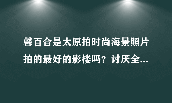 馨百合是太原拍时尚海景照片拍的最好的影楼吗？讨厌全国人民一个样的照片