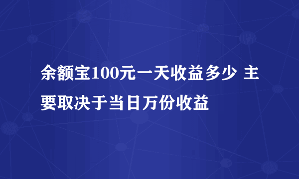 余额宝100元一天收益多少 主要取决于当日万份收益