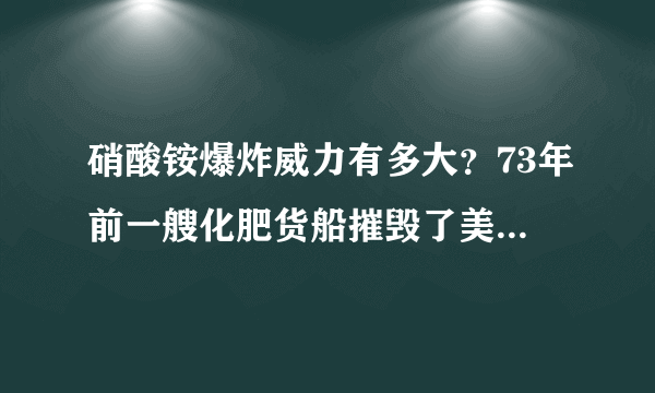 硝酸铵爆炸威力有多大？73年前一艘化肥货船摧毁了美国港口！