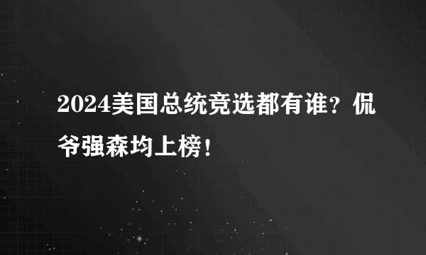 2024美国总统竞选都有谁？侃爷强森均上榜！