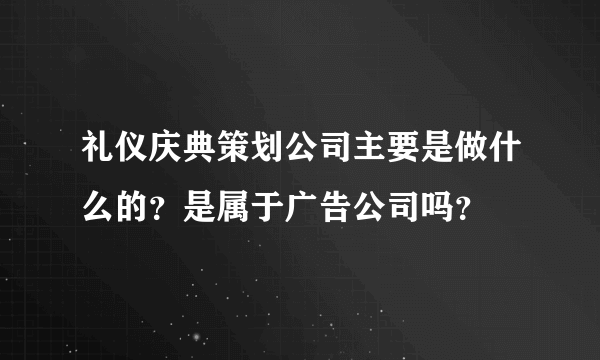 礼仪庆典策划公司主要是做什么的？是属于广告公司吗？