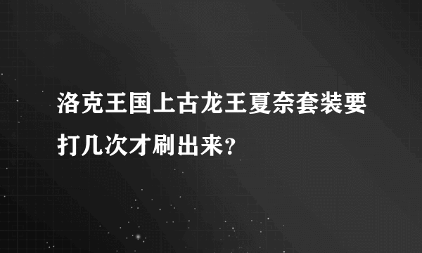 洛克王国上古龙王夏奈套装要打几次才刷出来？