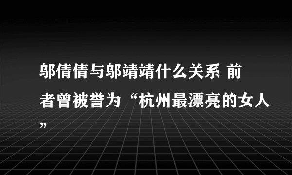 邬倩倩与邬靖靖什么关系 前者曾被誉为“杭州最漂亮的女人”