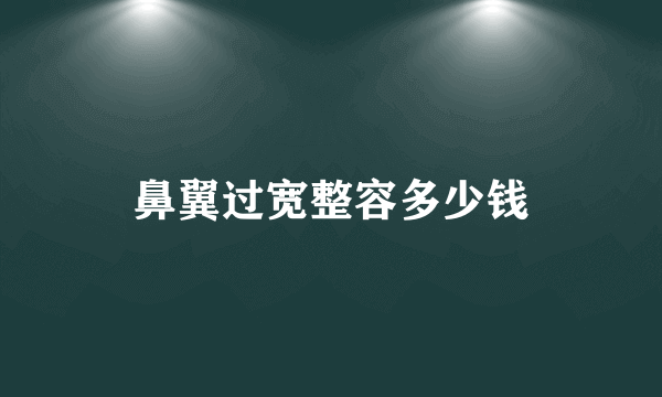 鼻翼过宽整容多少钱