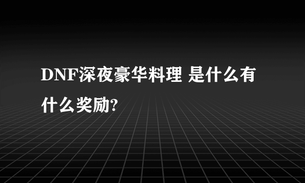 DNF深夜豪华料理 是什么有什么奖励?