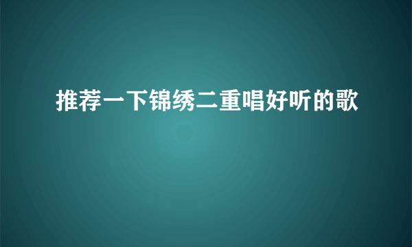 推荐一下锦绣二重唱好听的歌