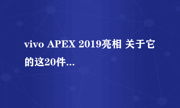 vivo APEX 2019亮相 关于它的这20件事你要知道