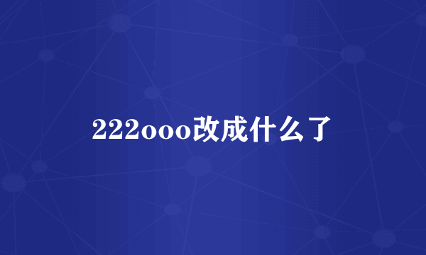 222ooo改成什么了