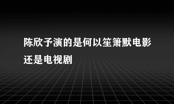 陈欣予演的是何以笙箫默电影还是电视剧