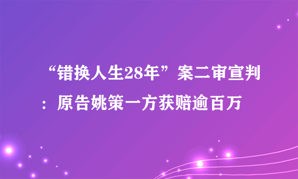 “错换人生28年”案二审宣判：原告姚策一方获赔逾百万