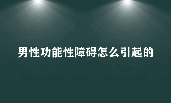 男性功能性障碍怎么引起的