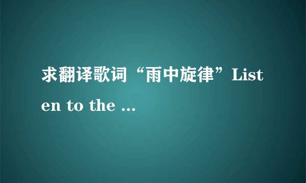 求翻译歌词“雨中旋律”Listen to the thythm of the falling rain,telling 