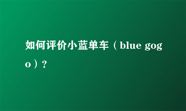 如何评价小蓝单车（blue gogo）？