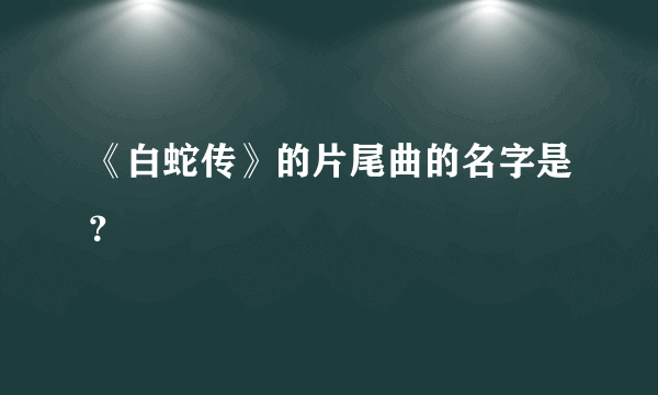 《白蛇传》的片尾曲的名字是？