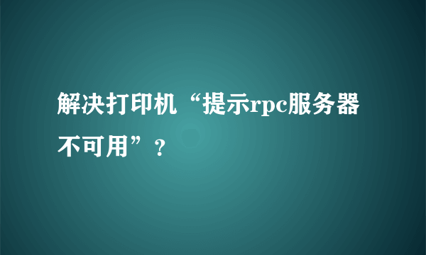 解决打印机“提示rpc服务器不可用”？