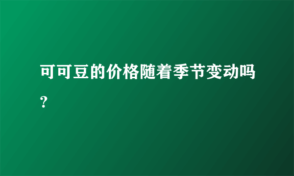 可可豆的价格随着季节变动吗？