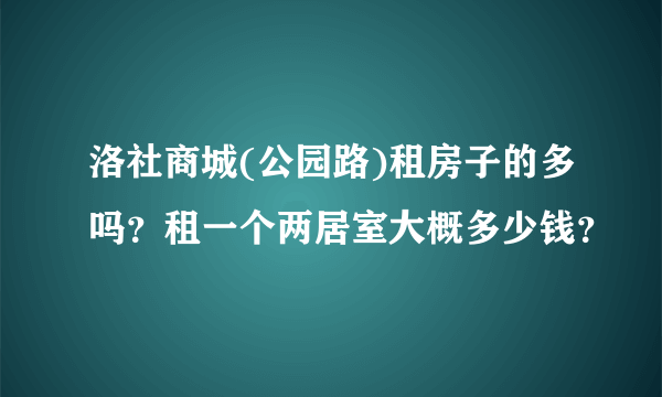 洛社商城(公园路)租房子的多吗？租一个两居室大概多少钱？