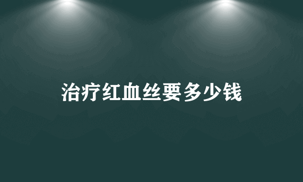 治疗红血丝要多少钱