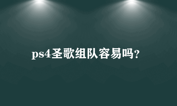 ps4圣歌组队容易吗？