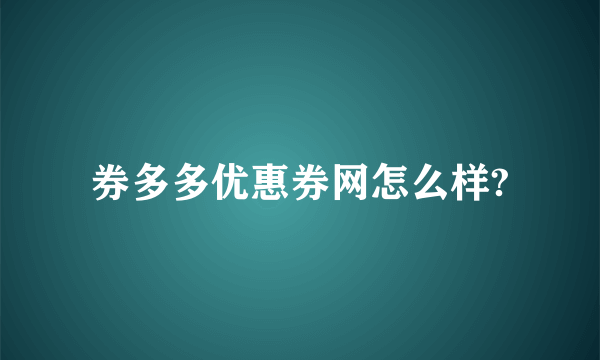 券多多优惠券网怎么样?