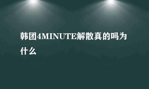 韩团4MINUTE解散真的吗为什么